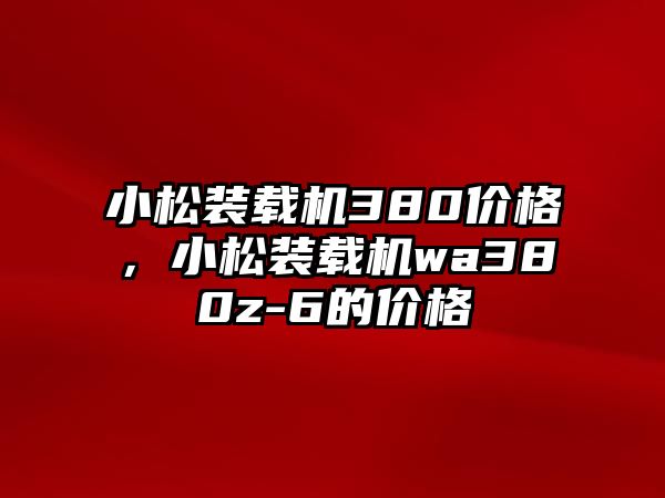 小松裝載機380價格，小松裝載機wa380z-6的價格