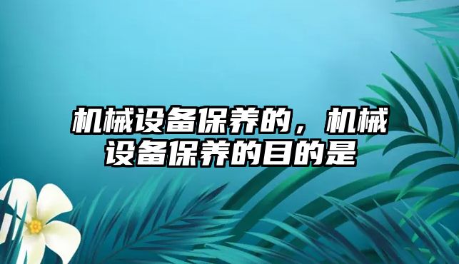 機械設(shè)備保養(yǎng)的，機械設(shè)備保養(yǎng)的目的是