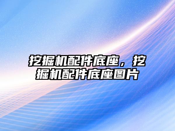 挖掘機配件底座，挖掘機配件底座圖片