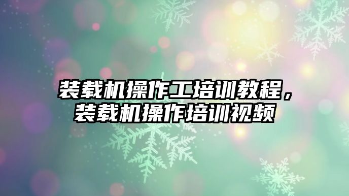 裝載機操作工培訓教程，裝載機操作培訓視頻