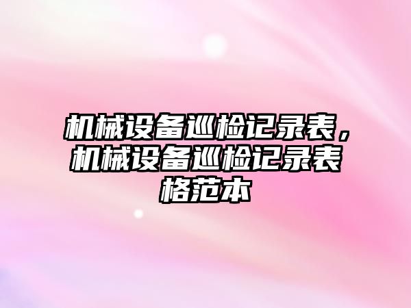 機械設備巡檢記錄表，機械設備巡檢記錄表格范本