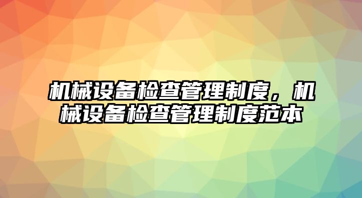 機械設備檢查管理制度，機械設備檢查管理制度范本