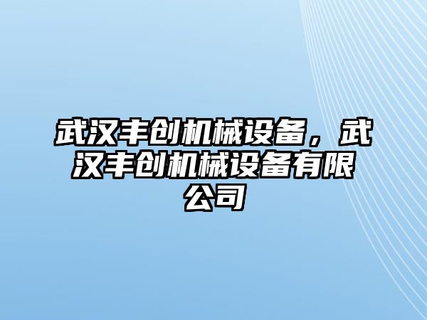 武漢豐創(chuàng)機械設(shè)備，武漢豐創(chuàng)機械設(shè)備有限公司