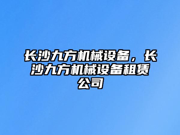 長沙九方機械設備，長沙九方機械設備租賃公司