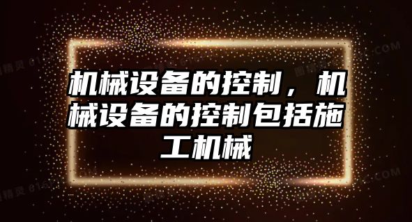 機械設備的控制，機械設備的控制包括施工機械