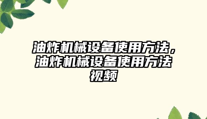 油炸機械設備使用方法，油炸機械設備使用方法視頻