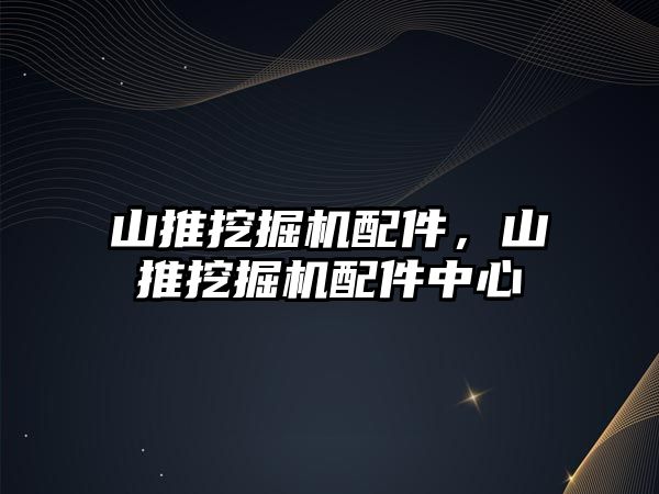 山推挖掘機配件，山推挖掘機配件中心