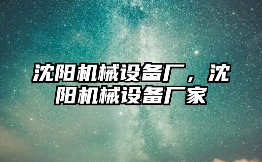 沈陽機械設備廠，沈陽機械設備廠家