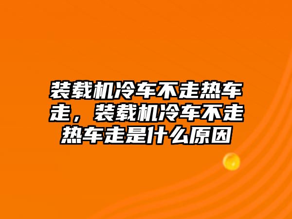 裝載機(jī)冷車不走熱車走，裝載機(jī)冷車不走熱車走是什么原因