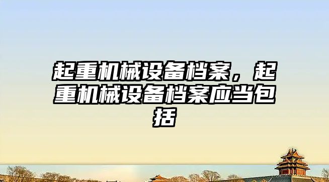 起重機械設備檔案，起重機械設備檔案應當包括