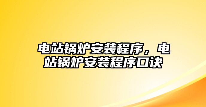 電站鍋爐安裝程序，電站鍋爐安裝程序口訣