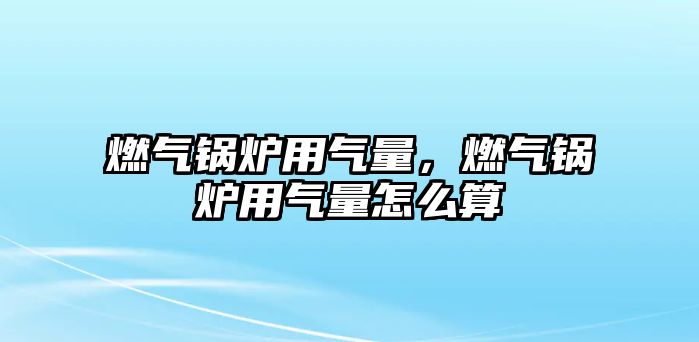 燃氣鍋爐用氣量，燃氣鍋爐用氣量怎么算