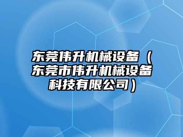 東莞偉升機械設備（東莞市偉升機械設備科技有限公司）