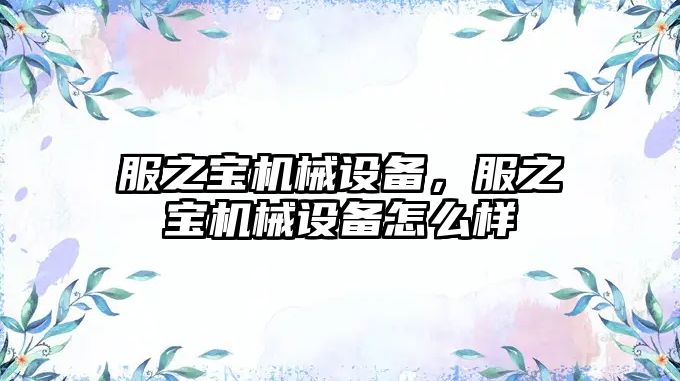 服之寶機械設備，服之寶機械設備怎么樣