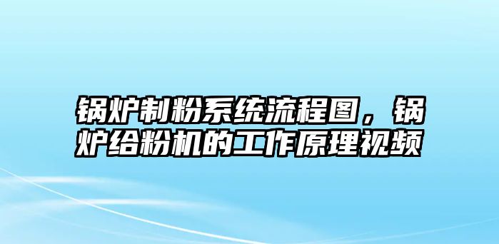 鍋爐制粉系統(tǒng)流程圖，鍋爐給粉機(jī)的工作原理視頻