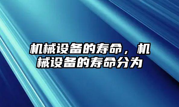 機械設備的壽命，機械設備的壽命分為