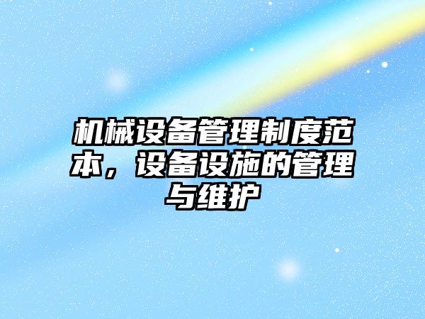 機械設備管理制度范本，設備設施的管理與維護