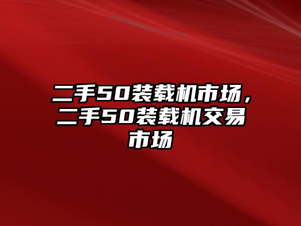 二手50裝載機市場，二手50裝載機交易市場