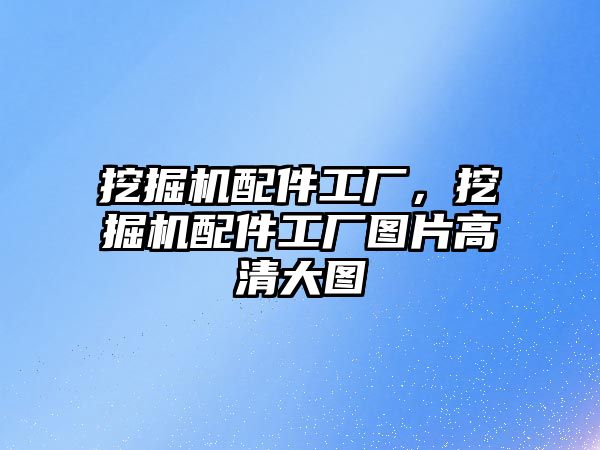 挖掘機配件工廠，挖掘機配件工廠圖片高清大圖