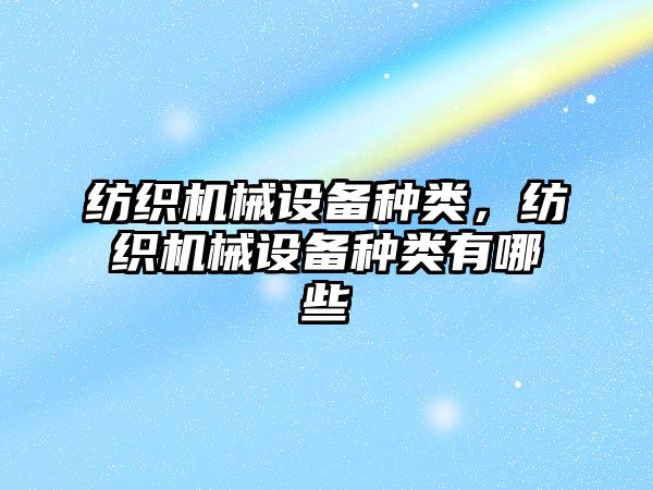 紡織機械設備種類，紡織機械設備種類有哪些