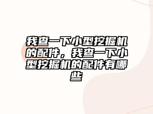 我查一下小型挖掘機的配件，我查一下小型挖掘機的配件有哪些