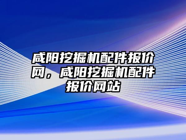 咸陽挖掘機配件報價網，咸陽挖掘機配件報價網站