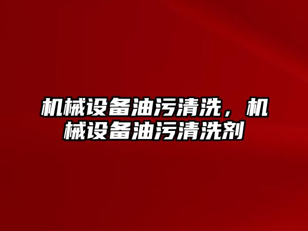 機械設(shè)備油污清洗，機械設(shè)備油污清洗劑