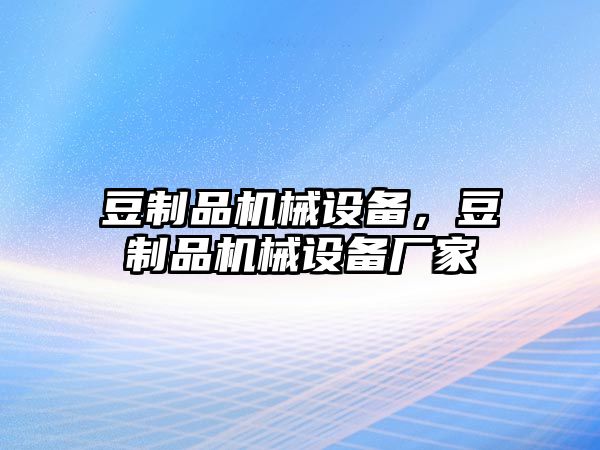 豆制品機械設(shè)備，豆制品機械設(shè)備廠家