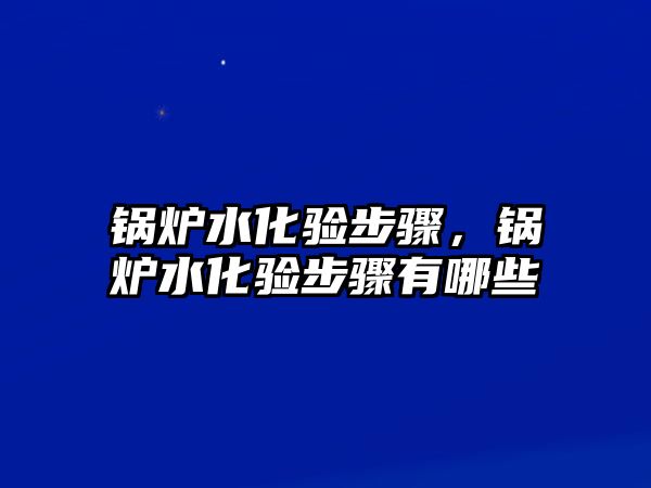 鍋爐水化驗步驟，鍋爐水化驗步驟有哪些