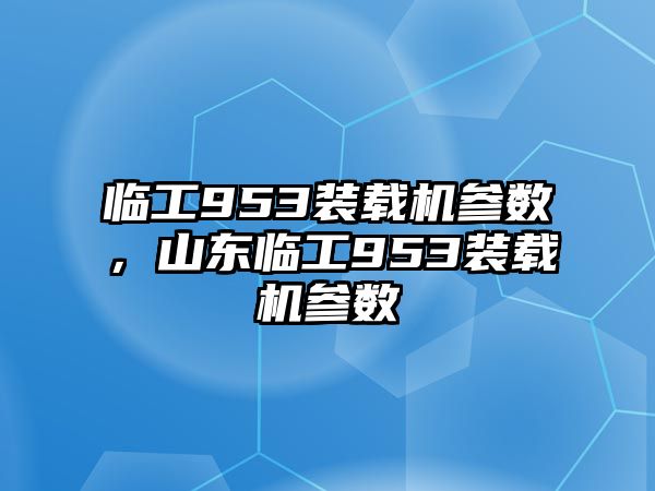 臨工953裝載機(jī)參數(shù)，山東臨工953裝載機(jī)參數(shù)