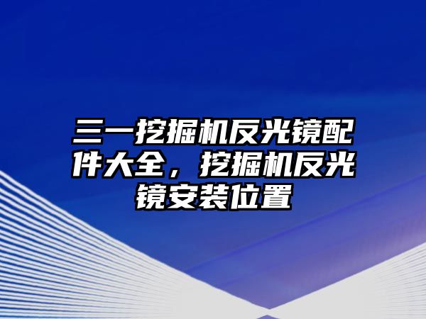 三一挖掘機反光鏡配件大全，挖掘機反光鏡安裝位置