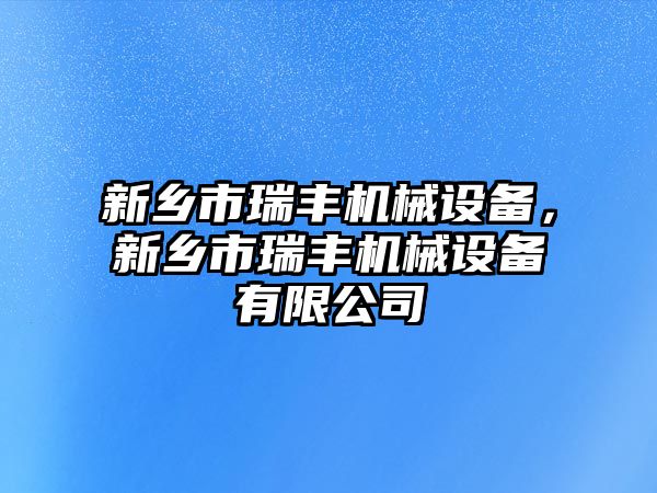 新鄉市瑞豐機械設備，新鄉市瑞豐機械設備有限公司