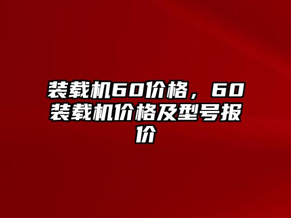 裝載機(jī)60價(jià)格，60裝載機(jī)價(jià)格及型號報(bào)價(jià)