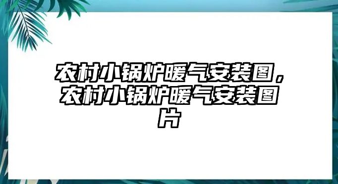 農村小鍋爐暖氣安裝圖，農村小鍋爐暖氣安裝圖片