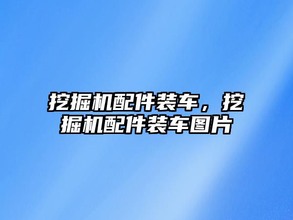 挖掘機配件裝車，挖掘機配件裝車圖片