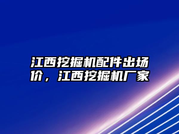 江西挖掘機配件出場價，江西挖掘機廠家