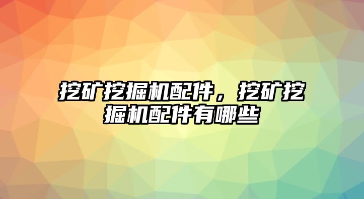 挖礦挖掘機配件，挖礦挖掘機配件有哪些