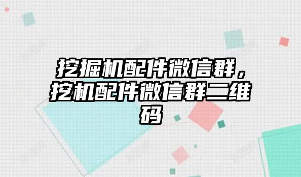 挖掘機配件微信群，挖機配件微信群二維碼