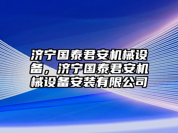 濟寧國泰君安機械設備，濟寧國泰君安機械設備安裝有限公司