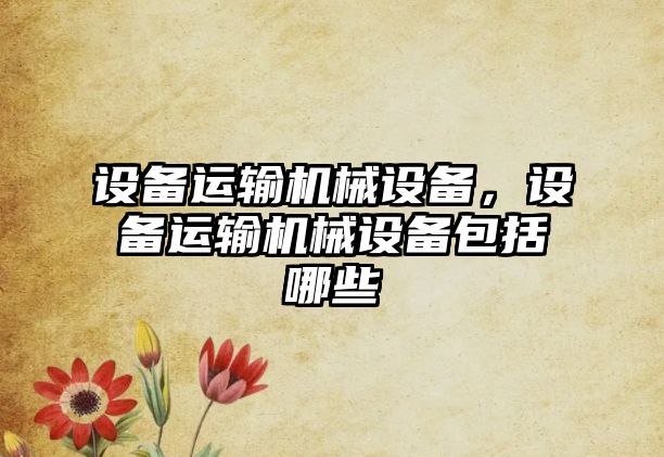 設備運輸機械設備，設備運輸機械設備包括哪些