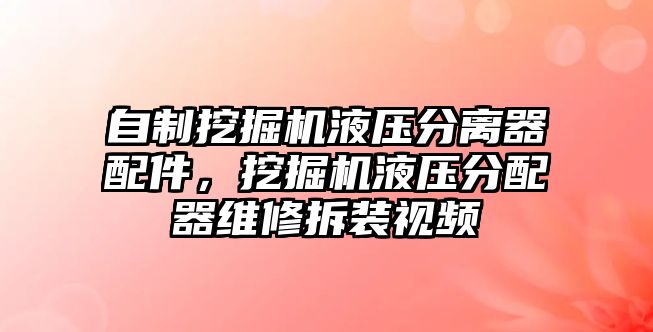 自制挖掘機液壓分離器配件，挖掘機液壓分配器維修拆裝視頻