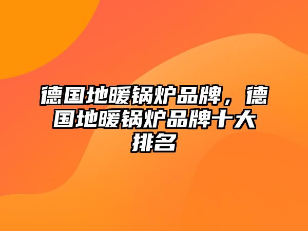 德國(guó)地暖鍋爐品牌，德國(guó)地暖鍋爐品牌十大排名