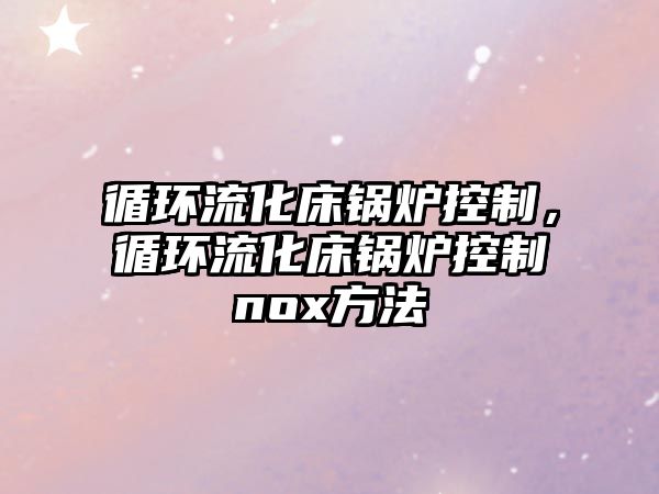 循環流化床鍋爐控制，循環流化床鍋爐控制nox方法