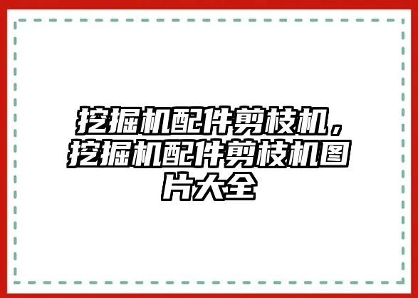 挖掘機(jī)配件剪枝機(jī)，挖掘機(jī)配件剪枝機(jī)圖片大全