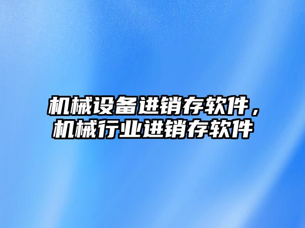 機械設備進銷存軟件，機械行業進銷存軟件