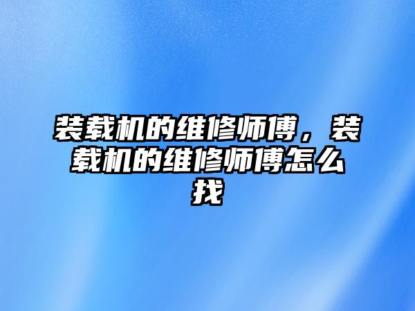 裝載機的維修師傅，裝載機的維修師傅怎么找