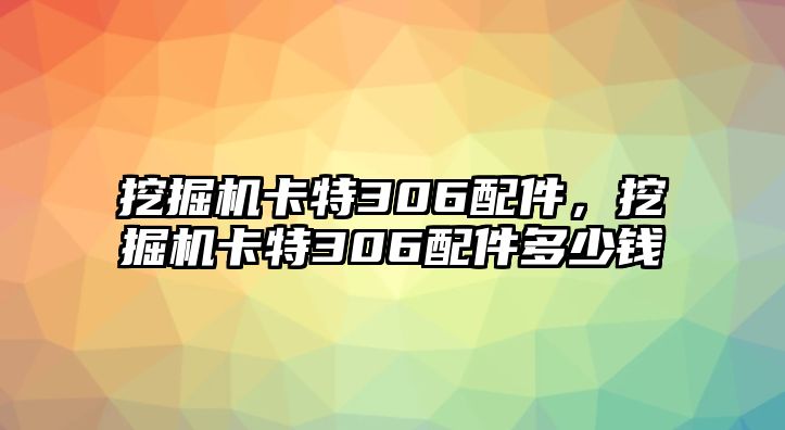 挖掘機卡特306配件，挖掘機卡特306配件多少錢