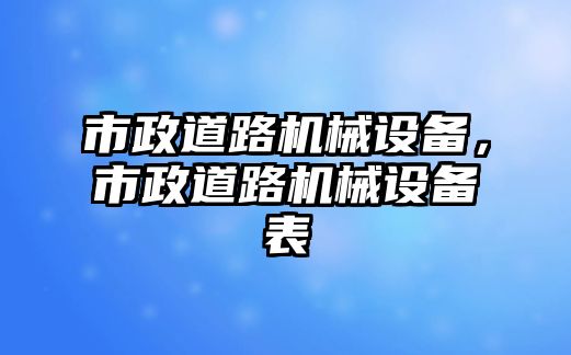 市政道路機械設(shè)備，市政道路機械設(shè)備表