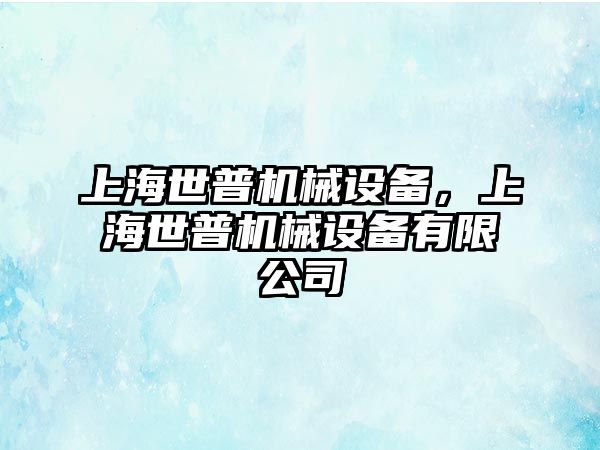 上海世普機械設(shè)備，上海世普機械設(shè)備有限公司