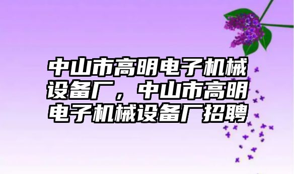 中山市高明電子機械設備廠，中山市高明電子機械設備廠招聘